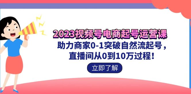 （7110期）2023视频号-电商起号运营课 助力商家0-1突破自然流起号 直播间从0到10w过程-古龙岛网创