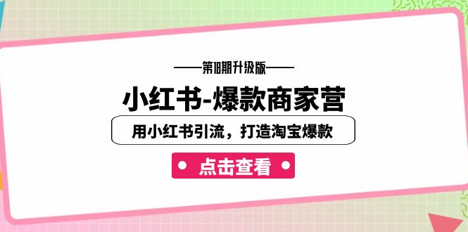 （7096期）小红书-爆款商家营【第18期升级版】用小红书引流，打造淘宝爆款（16节课）-古龙岛网创