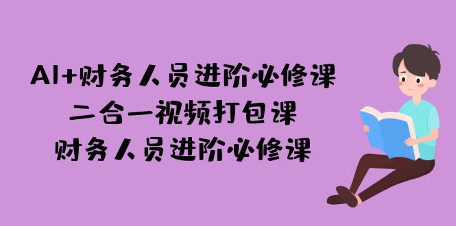 （7093期）AI + 财务人员进阶必修课二合一视频打包课，财务人员进阶必修课-古龙岛网创