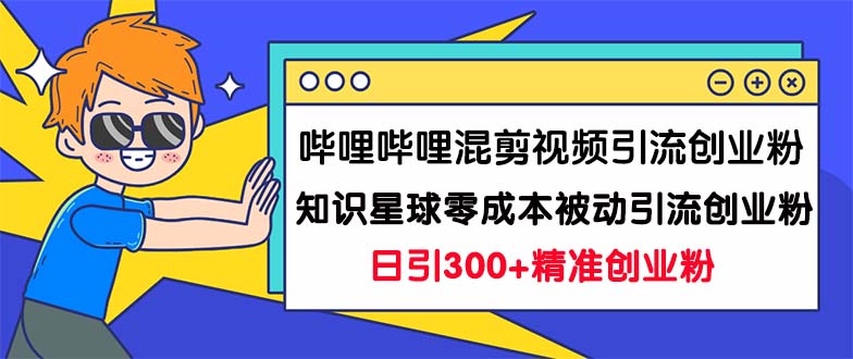 （7138期）哔哩哔哩混剪视频引流创业粉日引300+知识星球零成本被动引流创业粉一天300+-古龙岛网创
