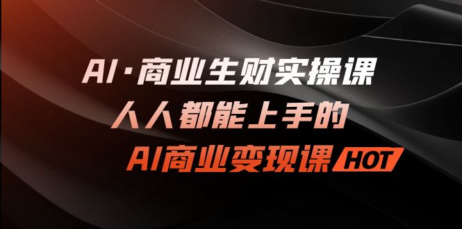 （7135期）AI·商业生财实操课：人人都能上手的AI·商业变现课-古龙岛网创