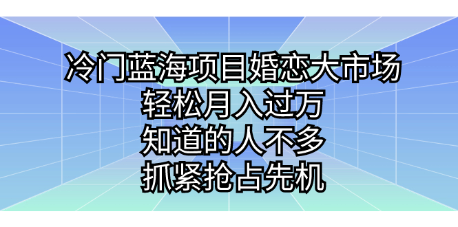 （7115期）冷门蓝海项目婚恋大市场，轻松月入过万，知道的人不多，抓紧抢占先机。-古龙岛网创