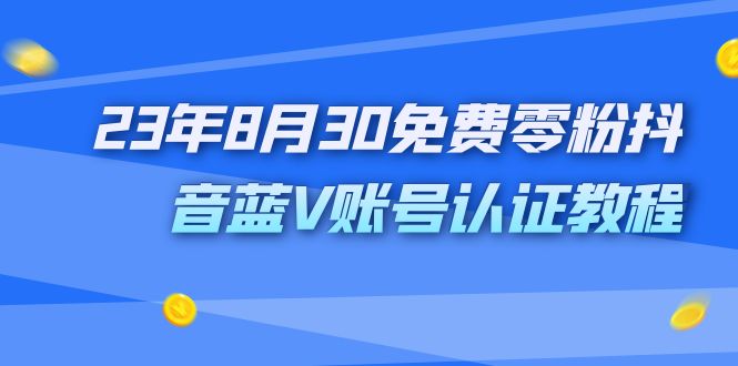 （7073期）外面收费1980的23年8月30免费零粉抖音蓝V账号认证教程-古龙岛网创