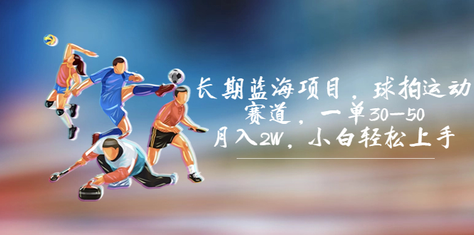 （7058期）长期蓝海项目，球拍运动赛道，一单30-50，月入2W，小白轻松上手。-古龙岛网创