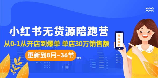 （7049期）小红书无货源陪跑营：从0-1从开店到爆单 单店30万销售额（更至8月-36节课）-古龙岛网创