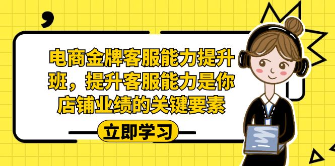 （7028期）电商-金牌客服能力-提升班，提升客服能力是你店铺业绩的关键要素！-古龙岛网创