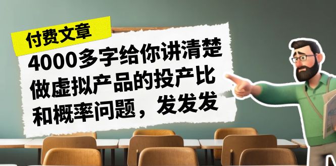 (7027期)某付款文章《4000多字给你讲清楚做虚拟产品的投产比和概率问题,发发发》-古龙岛网创