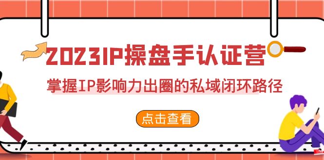 （7017期）2023·IP操盘手·认证营·第2期，掌握IP影响力出圈的私域闭环路径（35节）-古龙岛网创