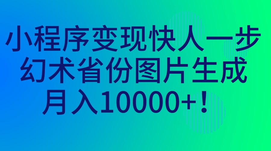 （7008期）小程序变现快人一步，幻术省份图片生成，月入10000+！-古龙岛网创