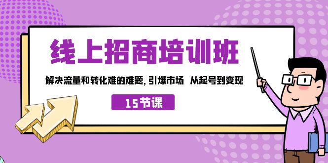 （7005期）线上·招商培训班，解决流量和转化难的难题 引爆市场 从起号到变现（15节）-古龙岛网创
