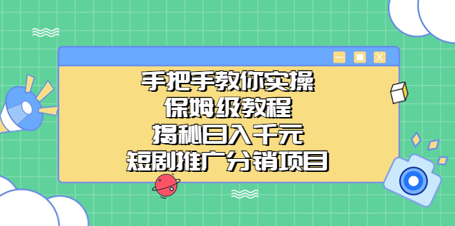 （6984期）手把手教你实操！保姆级教程揭秘日入千元的短剧推广分销项目-古龙岛网创