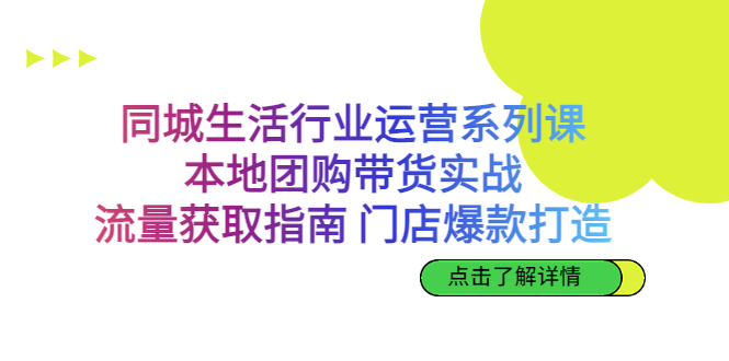 （6946期）同城生活行业运营系列课：本地团购带货实战，流量获取指南 门店爆款打造-古龙岛网创