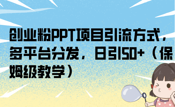 （6927期）创业粉PPT项目引流方式，多平台分发，日引50+（保姆级教学）-古龙岛网创