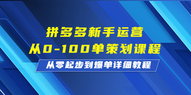 （6920期）拼多多新手运营从0-100单策划课程，从零起步到爆单详细教程-古龙岛网创