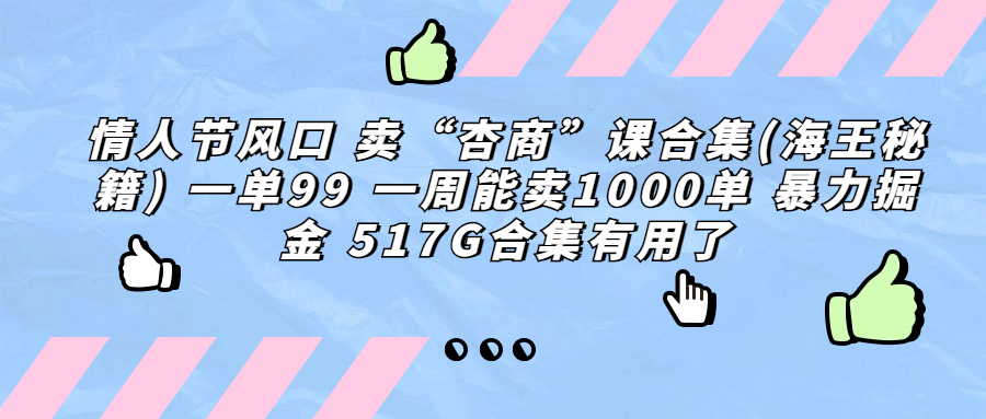 （6917期）情人节风口 卖“杏商”课合集(海王秘籍) 一单99 一周能卖1000单 暴…-古龙岛网创