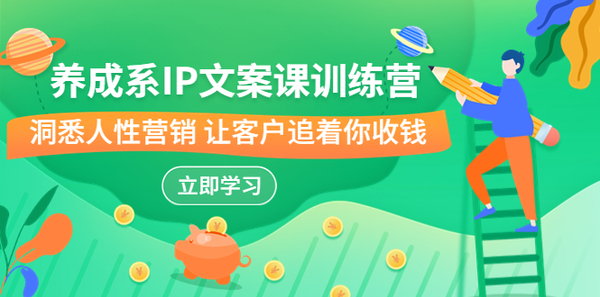 （6900期）养成系-IP文案课训练营，文案心法的天花板 洞悉人性营销 让客户追着你收钱-古龙岛网创