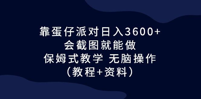 （6867期）靠蛋仔派对日入3600+，会截图就能做，保姆式教学 无脑操作（教程+资料）-古龙岛网创