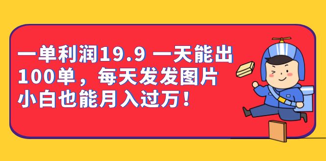 (6837期)一单利润19.9 一天能出100单,每天发发图片 小白也能月入过万(教程+资料)-古龙岛网创