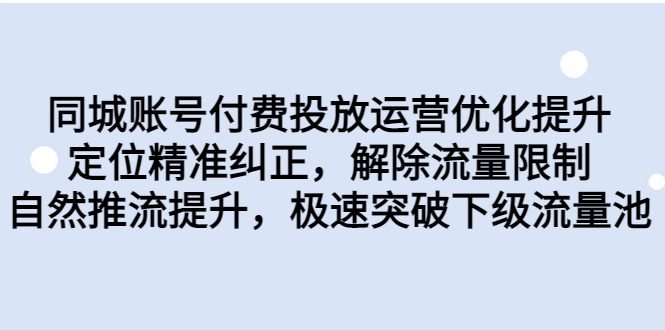 （6820期）同城账号付费投放优化提升，定位精准纠正，解除流量限制，自然推流提…-古龙岛网创