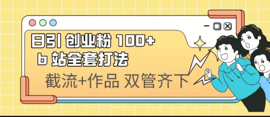 （6792期）日引创业粉 100+  b 站全套打法【实操视频】-古龙岛网创