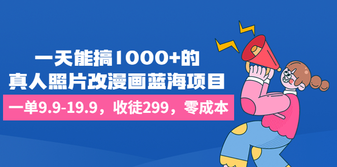 （6776期）一天能搞1000+的，真人照片改漫画蓝海项目，一单9.9-19.9，收徒299，零成本-古龙岛网创
