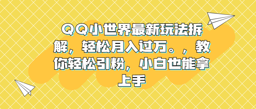 （6775期）QQ小世界最新玩法拆解，轻松月入过万。教你轻松引粉，小白也能拿上手-古龙岛网创