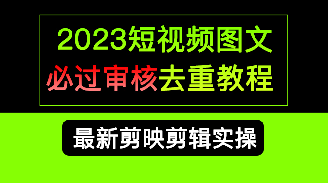 （6763期）2023短视频和图文必过审核去重教程，剪映剪辑去重方法汇总实操，搬运必学-古龙岛网创