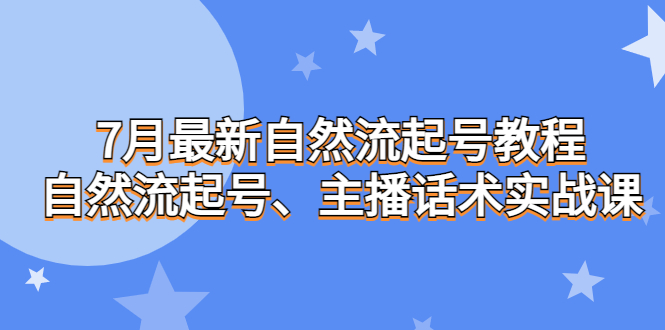 （6748期）7月最新自然流起号教程，自然流起号、主播话术实战课-古龙岛网创