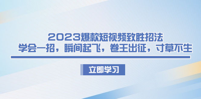 （6738期）2023爆款短视频致胜招法，学会一招，瞬间起飞，卷王出征，寸草不生-古龙岛网创
