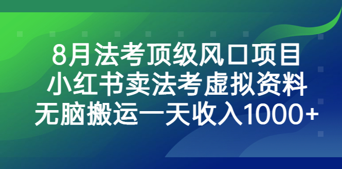 （6735期）8月法考顶级风口项目，小红书卖法考虚拟资料，无脑搬运一天收入1000+。-古龙岛网创