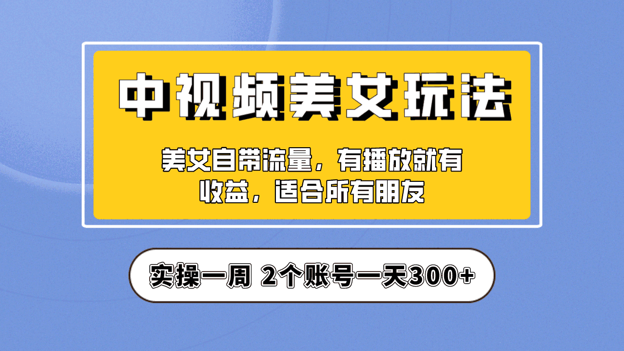（6724期）实操一天300+，【中视频美女号】项目拆解，保姆级教程助力你快速成单！-古龙岛网创