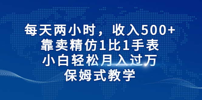 (6723期)每天两小时,收入500+,靠卖精仿1比1手表,小白轻松月入过万!保姆式教学-古龙岛网创