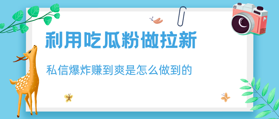 （6668期）利用吃瓜粉做拉新，私信爆炸日入1000+赚到爽是怎么做到的-古龙岛网创