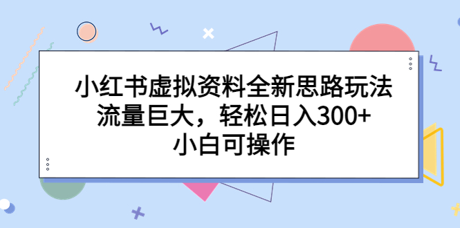 (6585期)小红书虚拟资料全新思路玩法,流量巨大,轻松日入300+,小白可操作-古龙岛网创