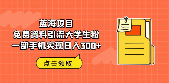 （6546期）蓝海项目，免费资料引流大学生粉一部手机实现日入300+-古龙岛网创