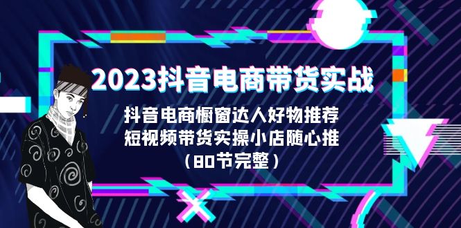 （6536期）2023抖音电商带货实战，橱窗达人好物推荐，实操小店随心推（80节完整）-古龙岛网创