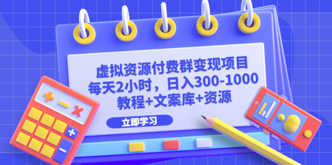 （6530期）虚拟资源付费群变现项目：每天2小时，日入300-1000+（教程+文案库+资源）-古龙岛网创