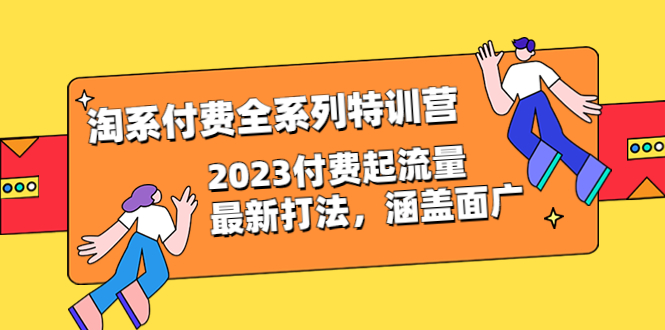 （6505期）淘系付费全系列特训营：2023付费起流量最新打法，涵盖面广（30节）-古龙岛网创