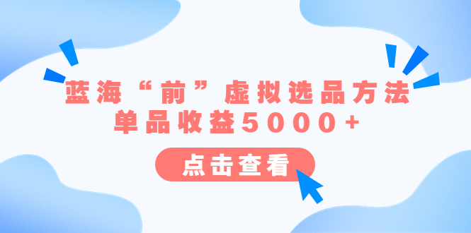 （6500期）某公众号付费文章《蓝海“前”虚拟选品方法：单品收益5000+》-古龙岛网创