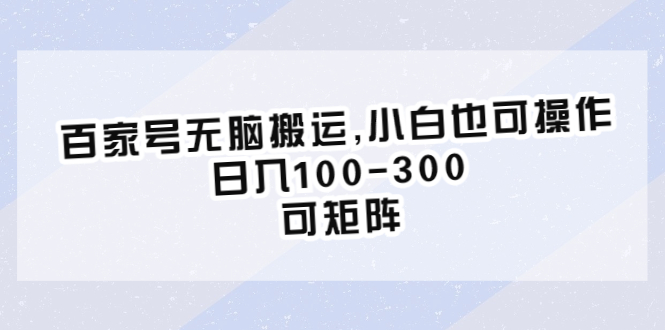 （6496期）百家号无脑搬运,小白也可操作，日入100-300，可矩阵-古龙岛网创