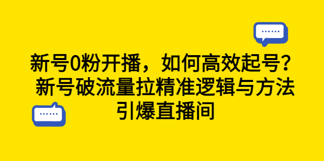 （6486期）新号0粉开播，如何高效起号？新号破流量拉精准逻辑与方法，引爆直播间-古龙岛网创