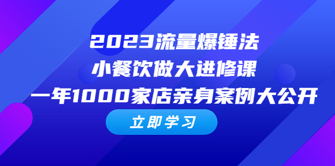 （6485期）2023流量 爆锤法，小餐饮做大进修课，一年1000家店亲身案例大公开-古龙岛网创