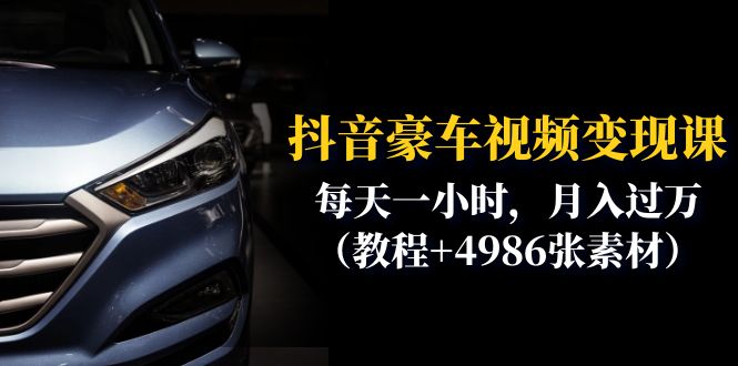 （6482期）抖音豪车视频变现分享课：每天一小时，月入过万（教程+4986张素材）-古龙岛网创