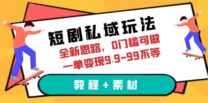 （6465期）短剧私域玩法，全新思路，0门槛可做，一单变现9.9-99不等（教程+素材）-古龙岛网创