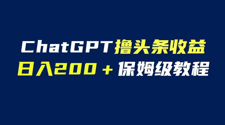 （6454期）GPT解放双手撸头条收益，日入200保姆级教程，自媒体小白无脑操作-古龙岛网创