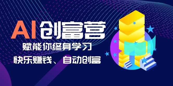 （6432期）AI学习创富营-AI时代，赋能你终身学习、快乐赚钱、自动创富-古龙岛网创