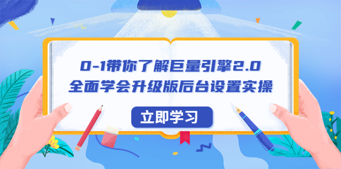 （6416期）0-1带你了解巨量引擎2.0：全面学会升级版后台设置实操（56节视频课）-古龙岛网创