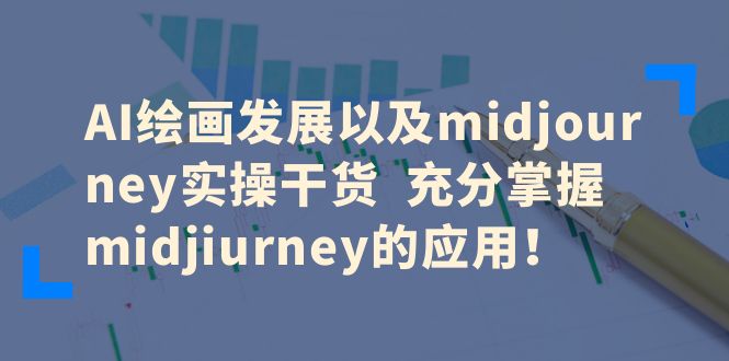 （6402期）AI绘画发展以及midjourney实操干货  充分掌握midjiurney的应用！-古龙岛网创