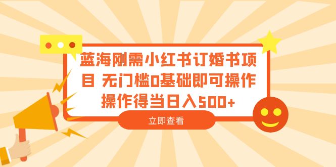 （6396期）蓝海刚需小红书订婚书项目 无门槛0基础即可操作 操作得当日入500+-古龙岛网创