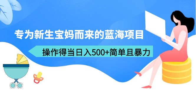 （6382期）专为新生宝妈而来的蓝海项目，操作得当日入500+简单且暴力（教程+工具）-古龙岛网创